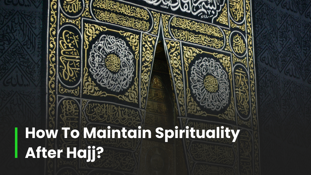 How to Maintain Spirituality After Hajj? 5 Tips for Life After Hajj